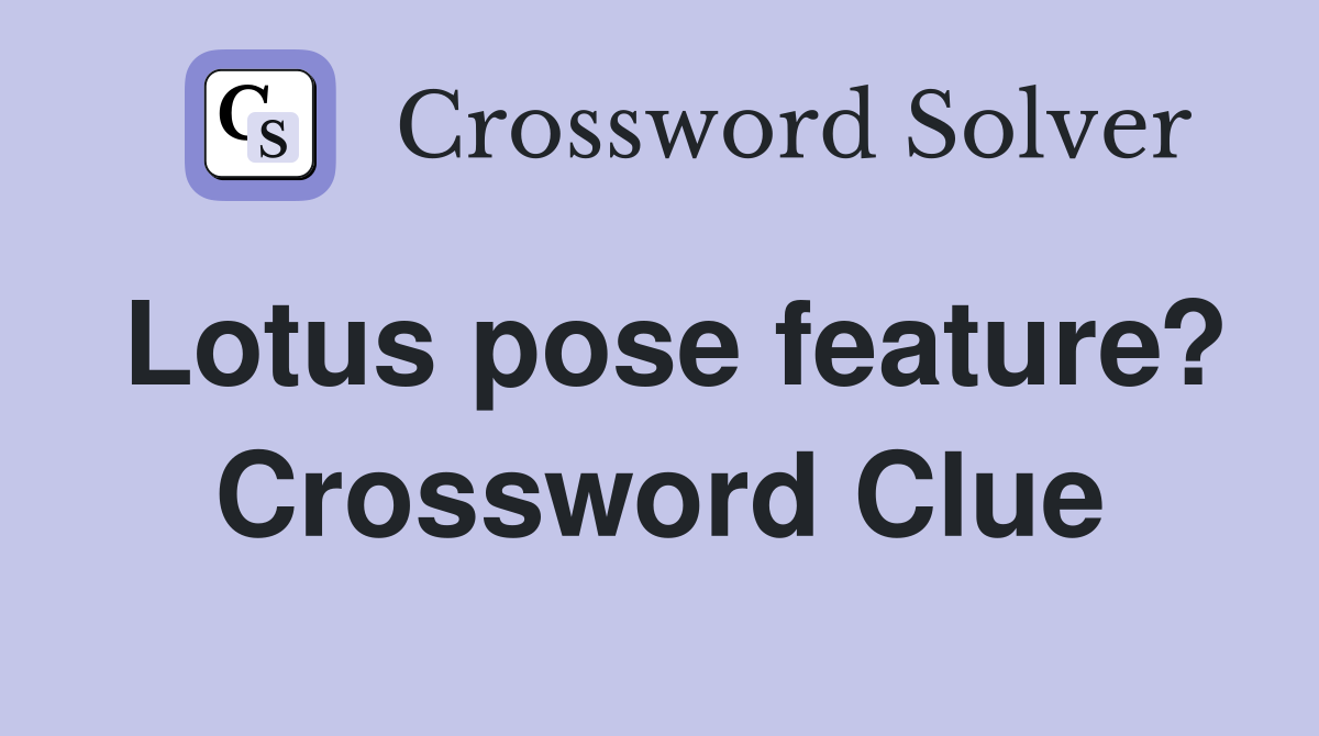 Find the Right Answer for Lotus Pose Feature? Crossword Clue