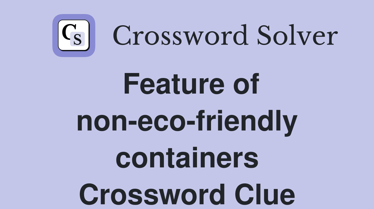 Feature of non eco friendly containers crossword: Check this full list